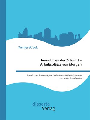 cover image of Immobilien der Zukunft – Arbeitsplätze von Morgen. Trends und Erwartungen in der Immobilienwirtschaft und in der Arbeitswelt